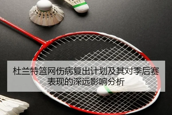 杜兰特篮网伤病复出计划及其对季后赛表现的深远影响分析