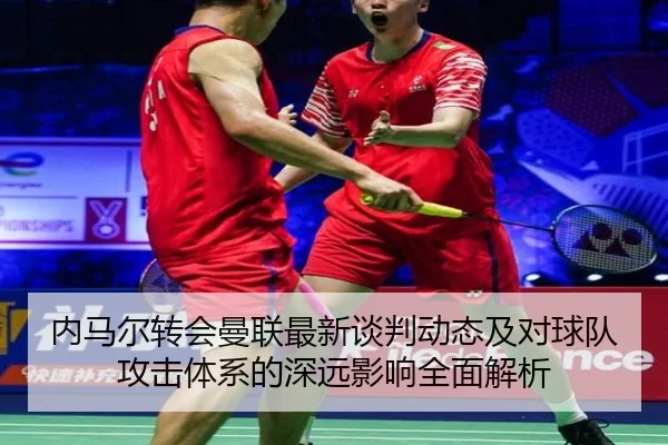 内马尔转会曼联最新谈判动态及对球队攻击体系的深远影响全面解析